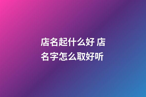 店名起什么好 店名字怎么取好听